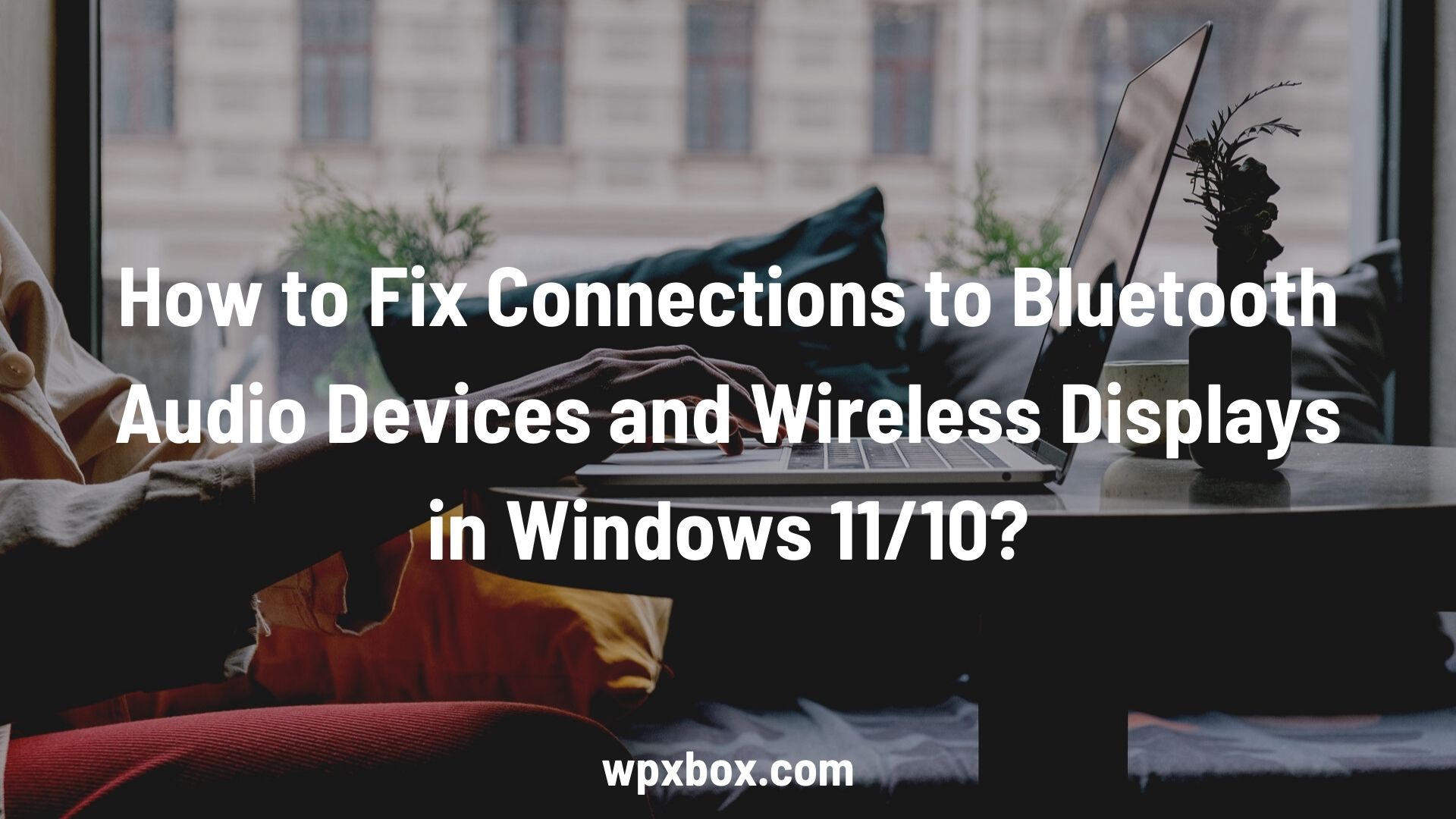 Fix Connections to Bluetooth Audio Devices Wireless Displays in Windows