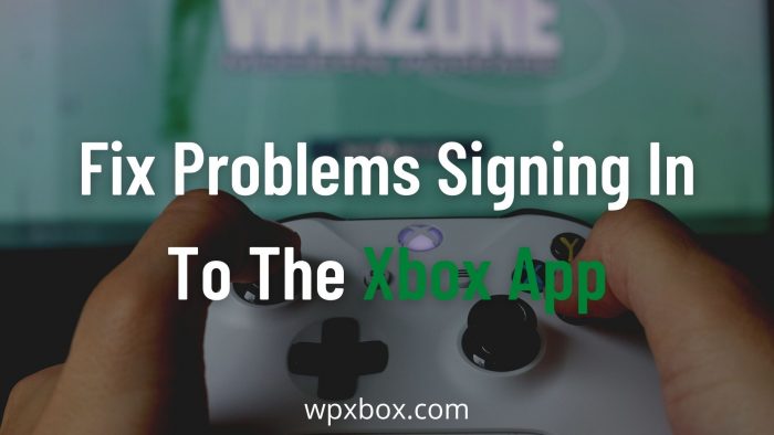 Fix Problems signing in to the Xbox app