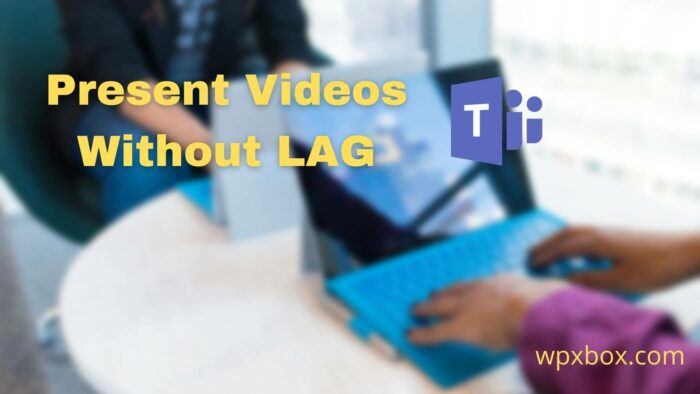 How to Present Videos in Microsoft Teams Meetings Without Lag