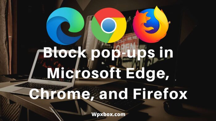 How to Block pop-ups in Microsoft Edge, Chrome, and Firefox