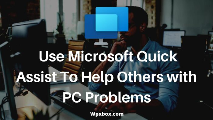 How to Use Microsoft Quick Assist to Help Others With PC Problems?