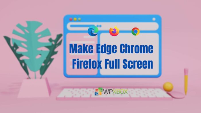 Make Edge, Chrome, and Firefox Full Screen