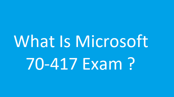 What Is Microsoft 70-417 Exam